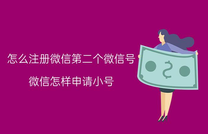 怎么注册微信第二个微信号 微信怎样申请小号？